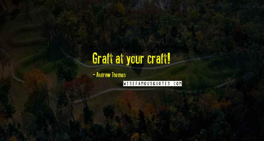 Andrew Thomas Quotes: Graft at your craft!