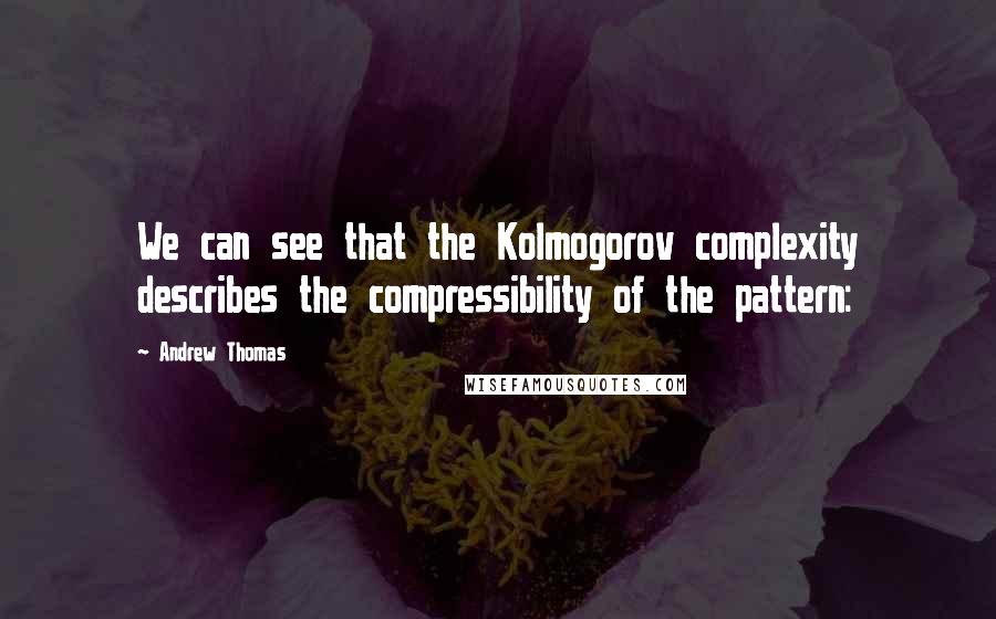 Andrew Thomas Quotes: We can see that the Kolmogorov complexity describes the compressibility of the pattern: