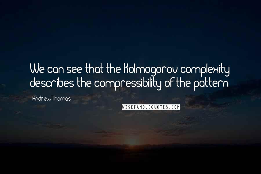Andrew Thomas Quotes: We can see that the Kolmogorov complexity describes the compressibility of the pattern: