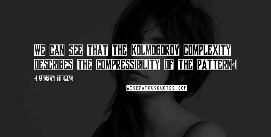 Andrew Thomas Quotes: We can see that the Kolmogorov complexity describes the compressibility of the pattern: