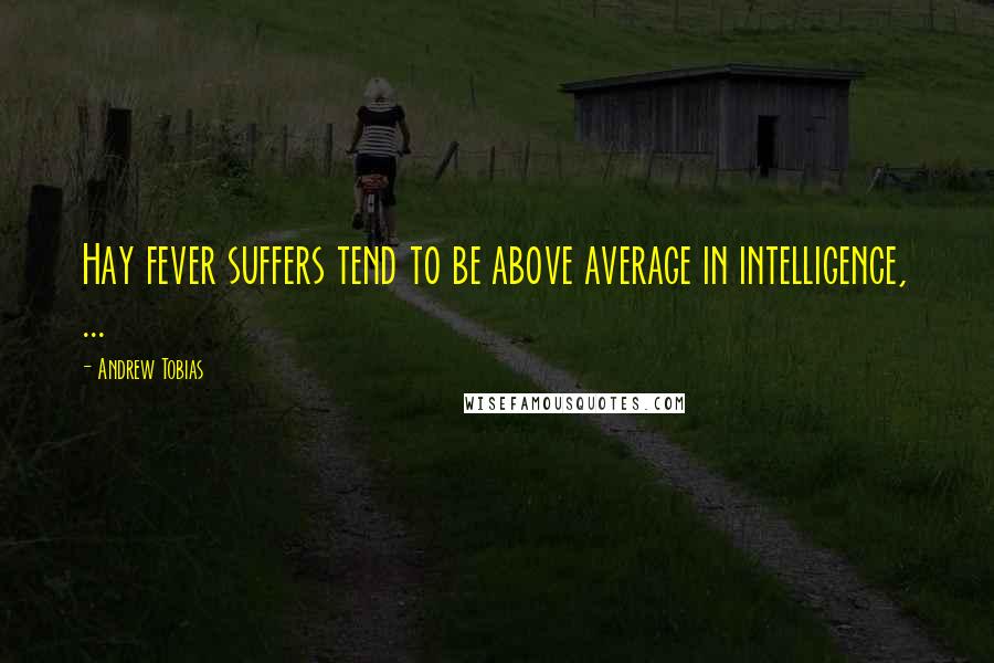 Andrew Tobias Quotes: Hay fever suffers tend to be above average in intelligence, ...