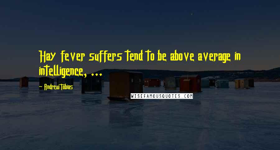 Andrew Tobias Quotes: Hay fever suffers tend to be above average in intelligence, ...