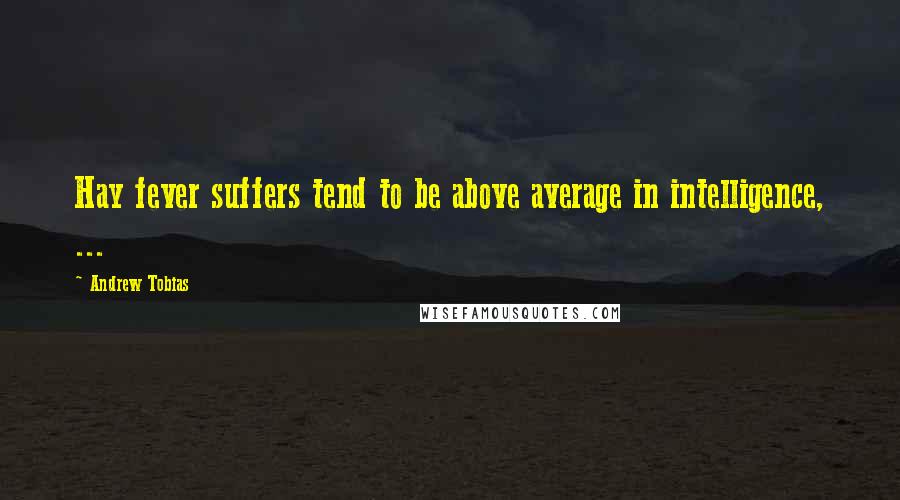 Andrew Tobias Quotes: Hay fever suffers tend to be above average in intelligence, ...