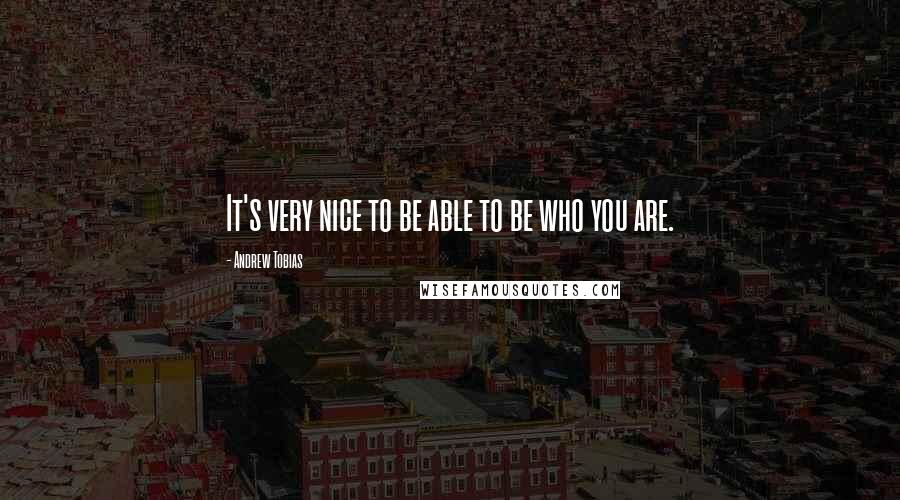 Andrew Tobias Quotes: It's very nice to be able to be who you are.