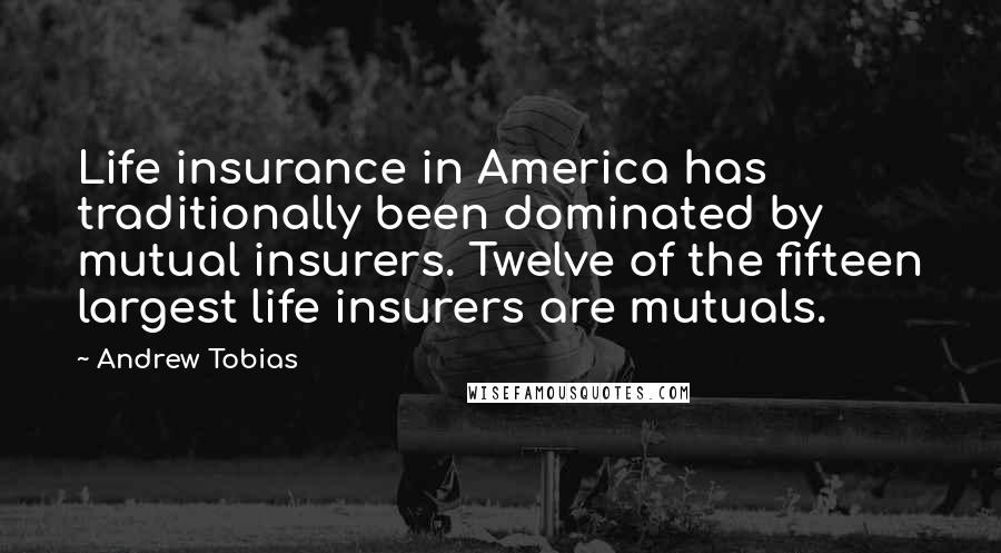 Andrew Tobias Quotes: Life insurance in America has traditionally been dominated by mutual insurers. Twelve of the fifteen largest life insurers are mutuals.