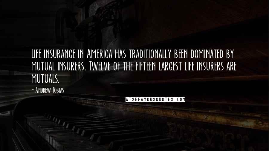 Andrew Tobias Quotes: Life insurance in America has traditionally been dominated by mutual insurers. Twelve of the fifteen largest life insurers are mutuals.