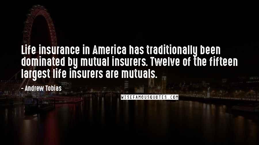 Andrew Tobias Quotes: Life insurance in America has traditionally been dominated by mutual insurers. Twelve of the fifteen largest life insurers are mutuals.