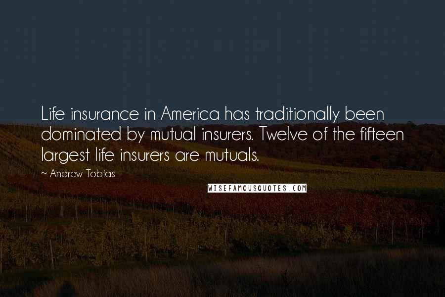 Andrew Tobias Quotes: Life insurance in America has traditionally been dominated by mutual insurers. Twelve of the fifteen largest life insurers are mutuals.