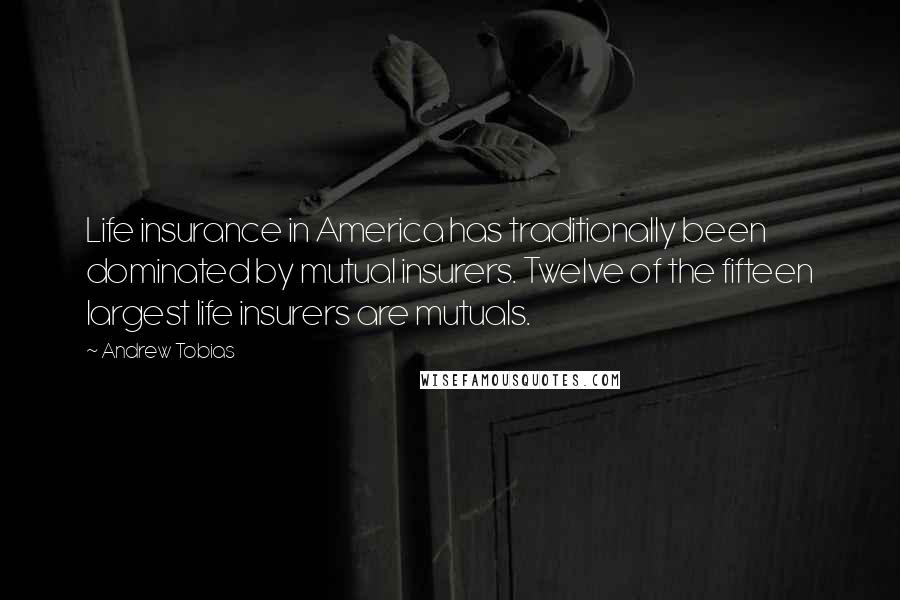 Andrew Tobias Quotes: Life insurance in America has traditionally been dominated by mutual insurers. Twelve of the fifteen largest life insurers are mutuals.