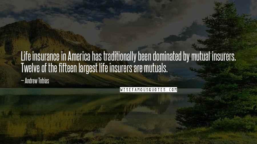 Andrew Tobias Quotes: Life insurance in America has traditionally been dominated by mutual insurers. Twelve of the fifteen largest life insurers are mutuals.