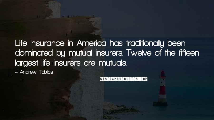 Andrew Tobias Quotes: Life insurance in America has traditionally been dominated by mutual insurers. Twelve of the fifteen largest life insurers are mutuals.