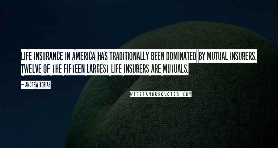 Andrew Tobias Quotes: Life insurance in America has traditionally been dominated by mutual insurers. Twelve of the fifteen largest life insurers are mutuals.