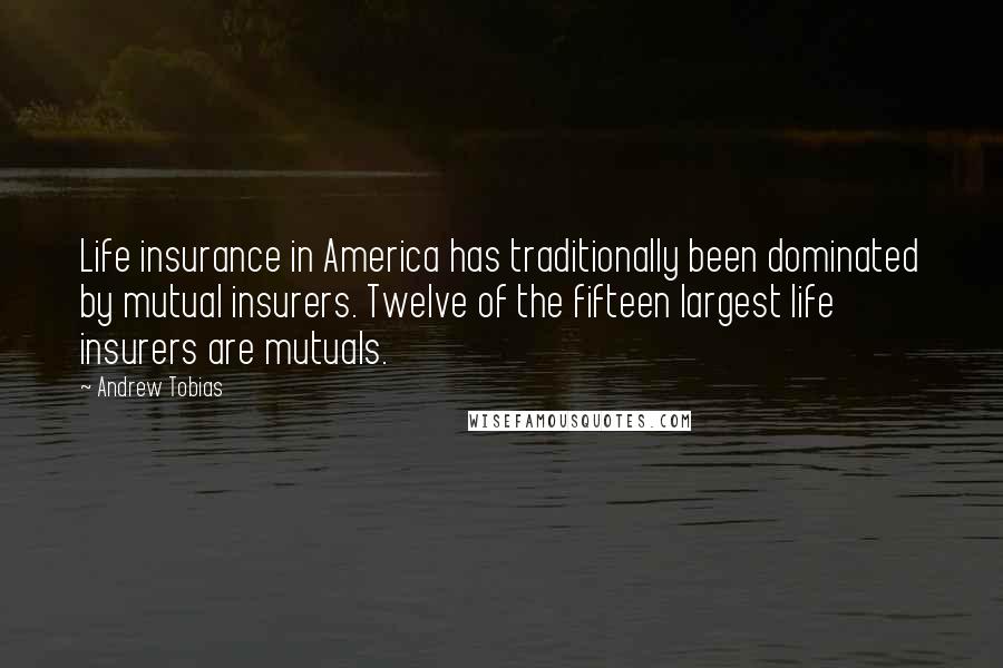 Andrew Tobias Quotes: Life insurance in America has traditionally been dominated by mutual insurers. Twelve of the fifteen largest life insurers are mutuals.