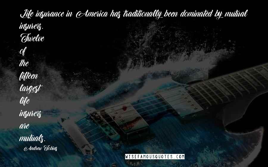 Andrew Tobias Quotes: Life insurance in America has traditionally been dominated by mutual insurers. Twelve of the fifteen largest life insurers are mutuals.