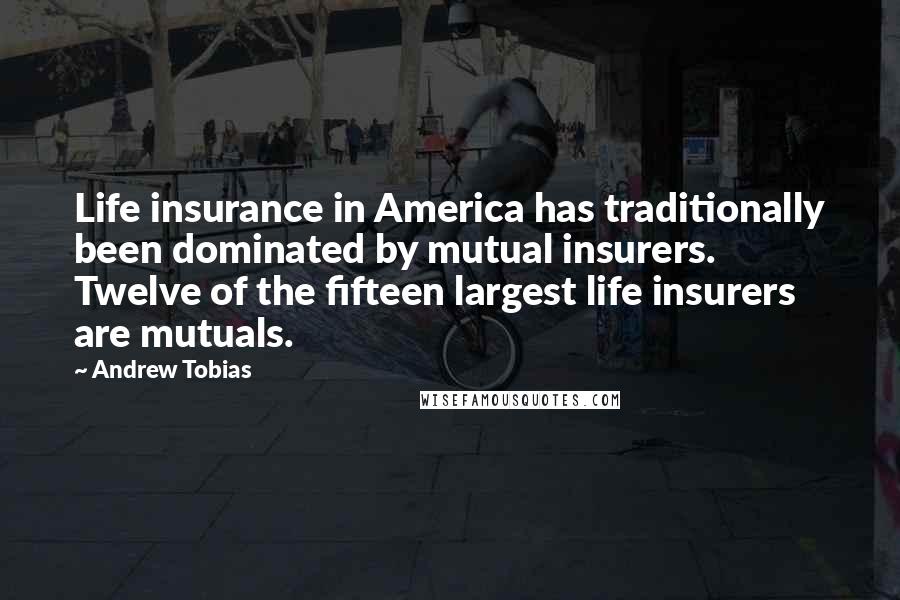 Andrew Tobias Quotes: Life insurance in America has traditionally been dominated by mutual insurers. Twelve of the fifteen largest life insurers are mutuals.