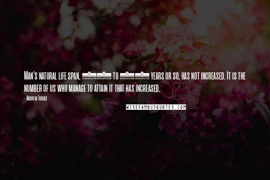 Andrew Tobias Quotes: Man's natural life span, 75 to 90 years or so, has not increased. It is the number of us who manage to attain it that has increased.