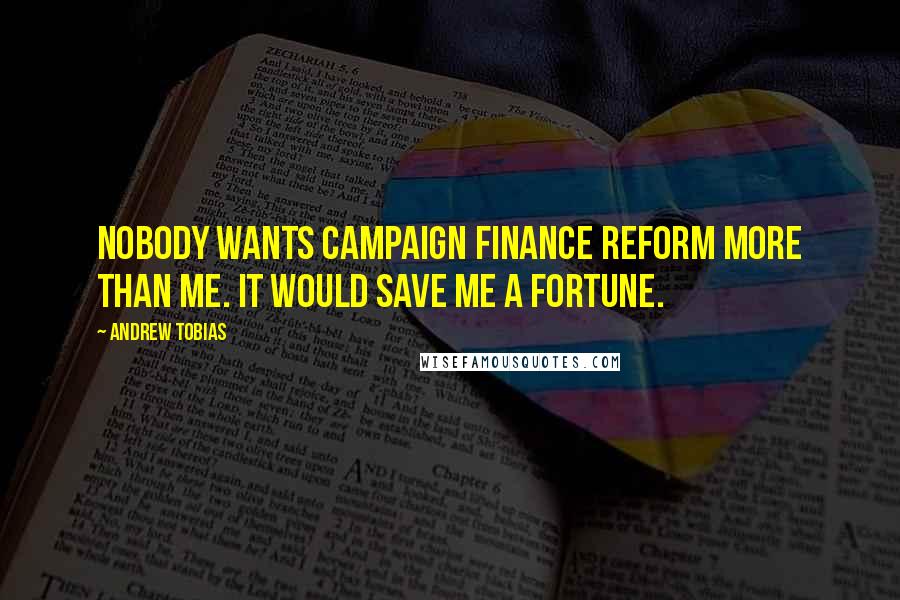 Andrew Tobias Quotes: Nobody wants campaign finance reform more than me. It would save me a fortune.