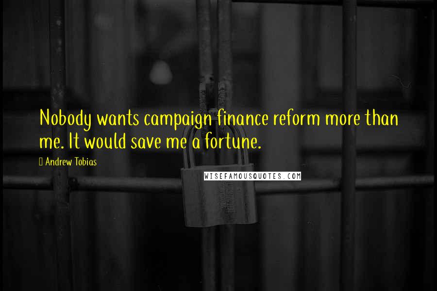 Andrew Tobias Quotes: Nobody wants campaign finance reform more than me. It would save me a fortune.