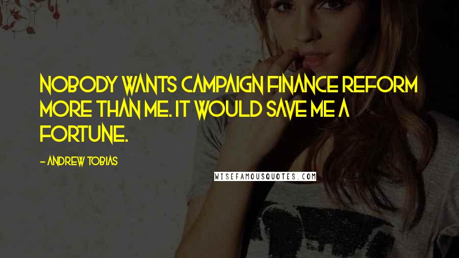 Andrew Tobias Quotes: Nobody wants campaign finance reform more than me. It would save me a fortune.
