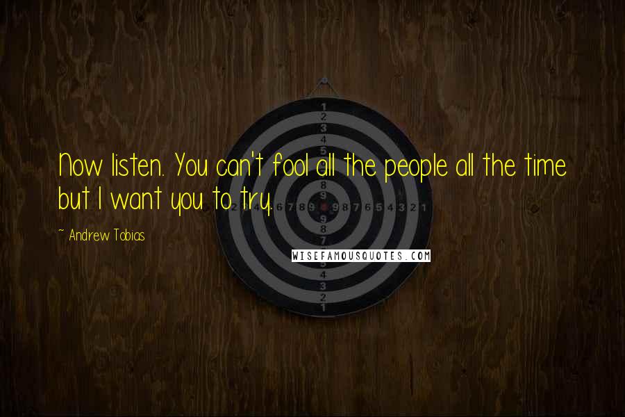 Andrew Tobias Quotes: Now listen. You can't fool all the people all the time but I want you to try.