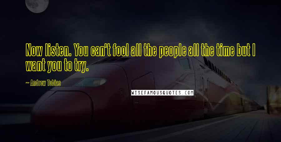 Andrew Tobias Quotes: Now listen. You can't fool all the people all the time but I want you to try.