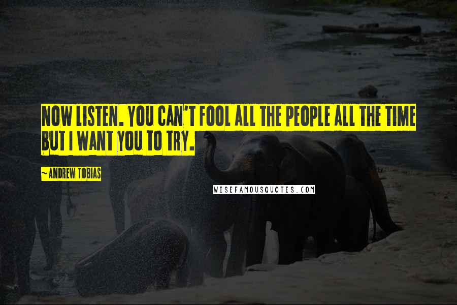 Andrew Tobias Quotes: Now listen. You can't fool all the people all the time but I want you to try.