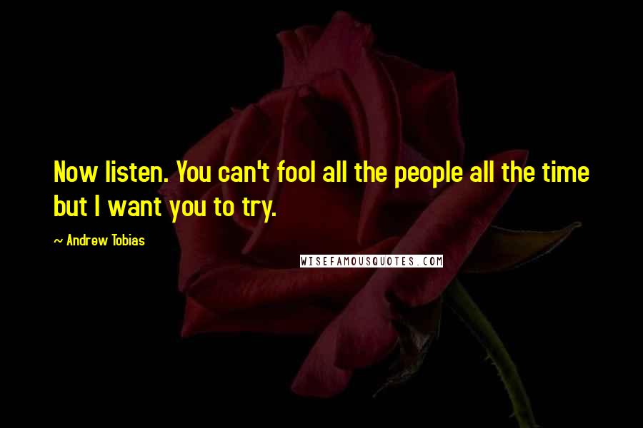 Andrew Tobias Quotes: Now listen. You can't fool all the people all the time but I want you to try.