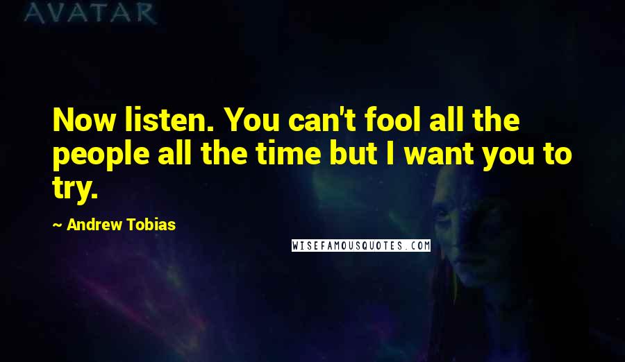 Andrew Tobias Quotes: Now listen. You can't fool all the people all the time but I want you to try.