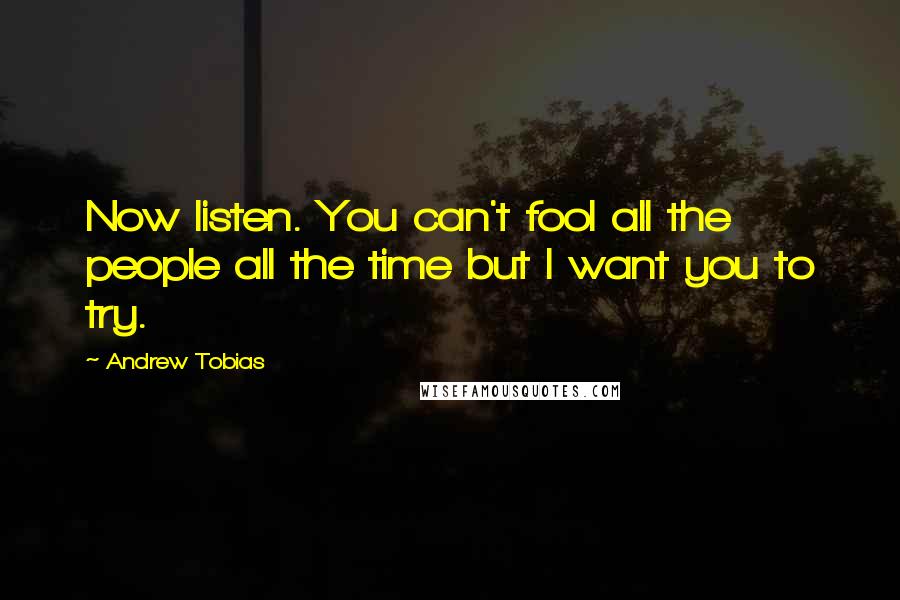 Andrew Tobias Quotes: Now listen. You can't fool all the people all the time but I want you to try.