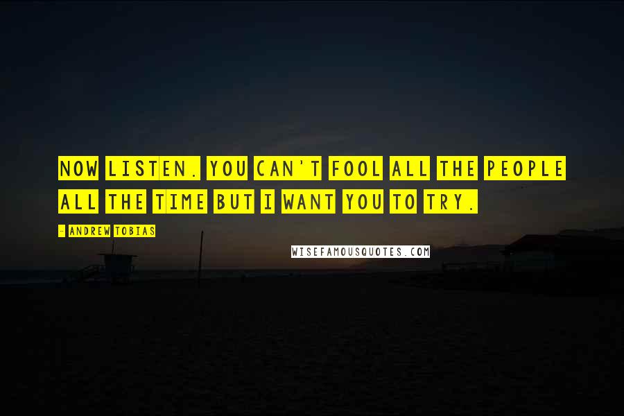 Andrew Tobias Quotes: Now listen. You can't fool all the people all the time but I want you to try.