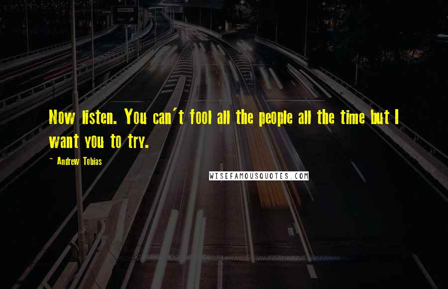 Andrew Tobias Quotes: Now listen. You can't fool all the people all the time but I want you to try.