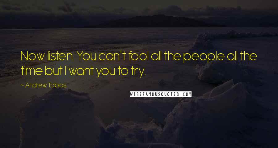 Andrew Tobias Quotes: Now listen. You can't fool all the people all the time but I want you to try.