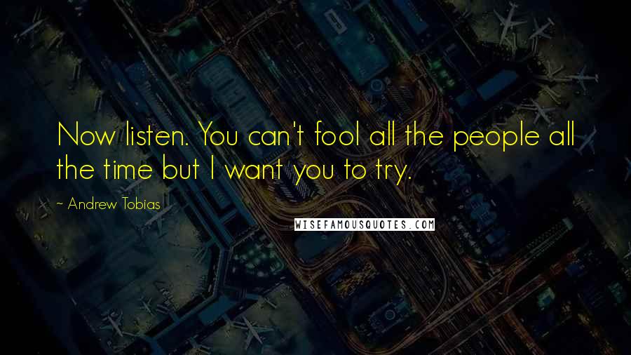 Andrew Tobias Quotes: Now listen. You can't fool all the people all the time but I want you to try.