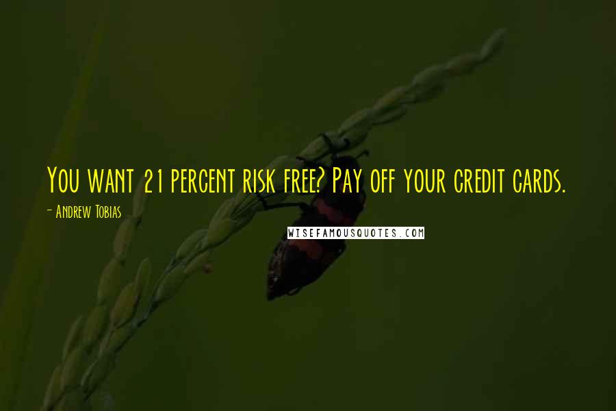 Andrew Tobias Quotes: You want 21 percent risk free? Pay off your credit cards.