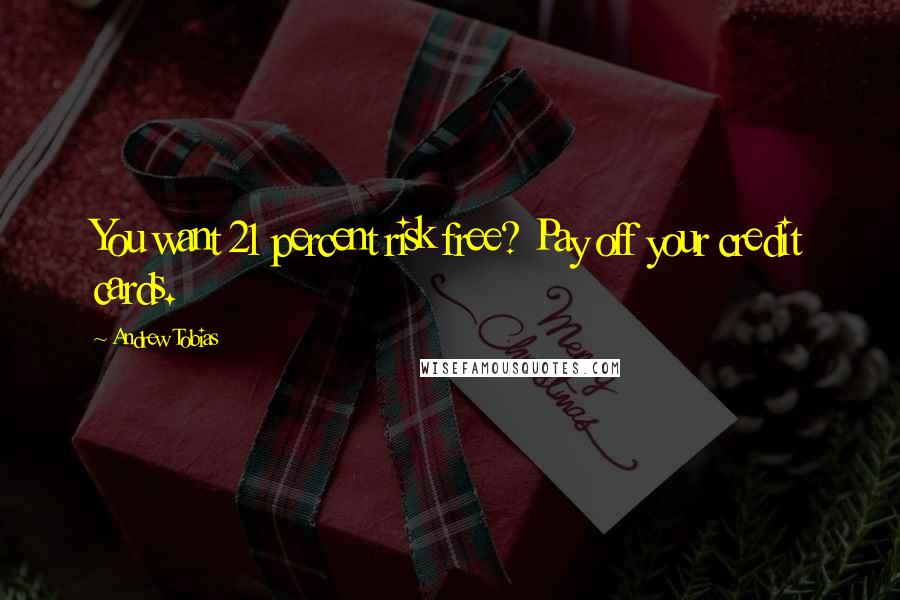Andrew Tobias Quotes: You want 21 percent risk free? Pay off your credit cards.