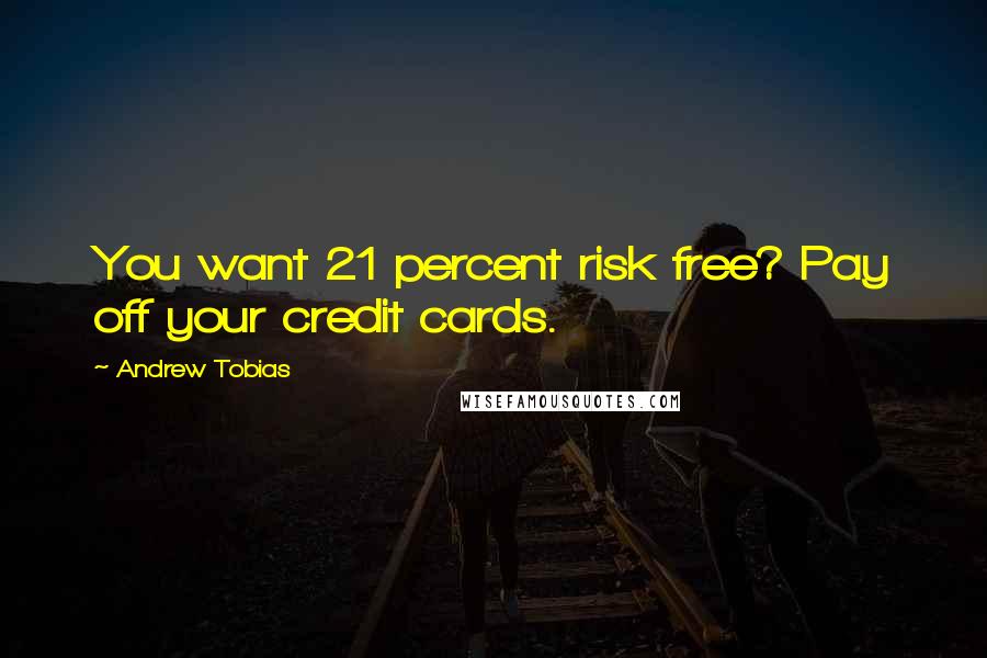 Andrew Tobias Quotes: You want 21 percent risk free? Pay off your credit cards.