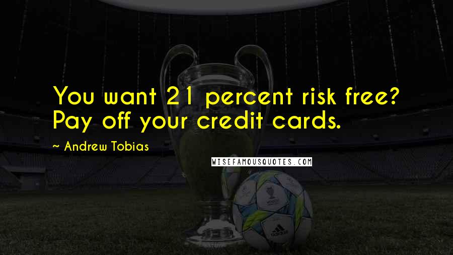 Andrew Tobias Quotes: You want 21 percent risk free? Pay off your credit cards.