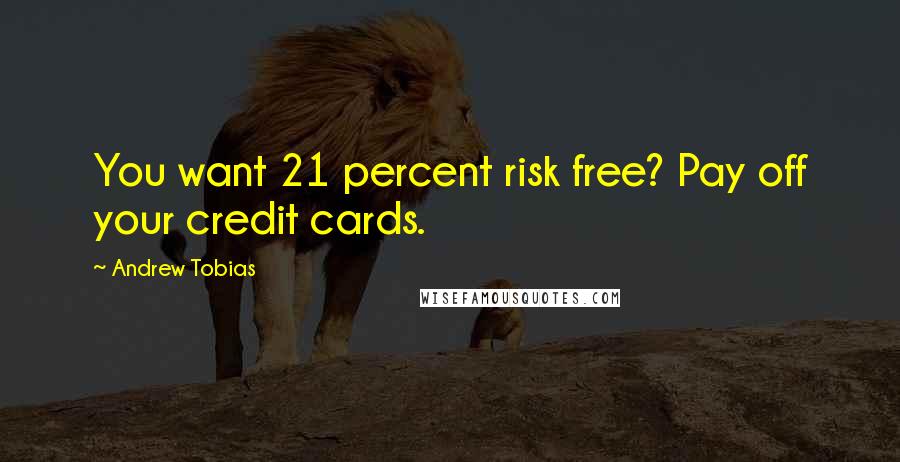 Andrew Tobias Quotes: You want 21 percent risk free? Pay off your credit cards.
