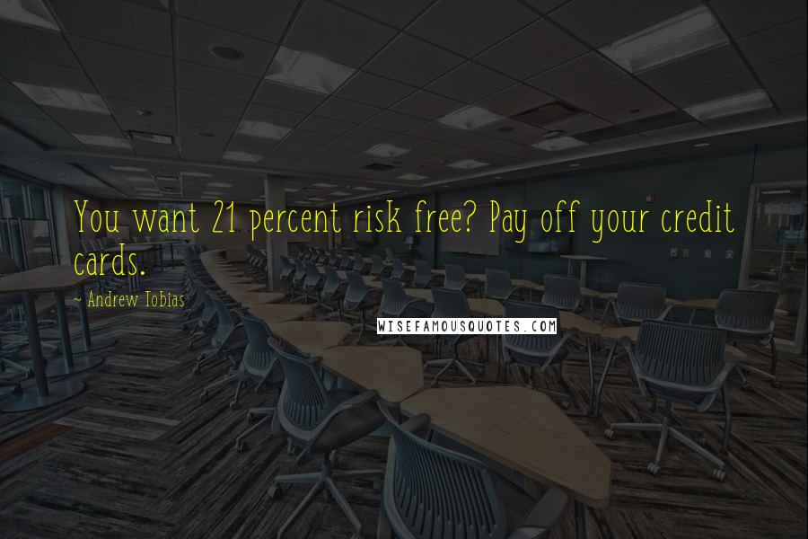 Andrew Tobias Quotes: You want 21 percent risk free? Pay off your credit cards.
