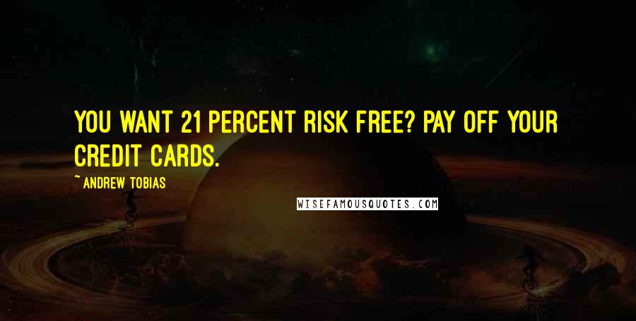Andrew Tobias Quotes: You want 21 percent risk free? Pay off your credit cards.