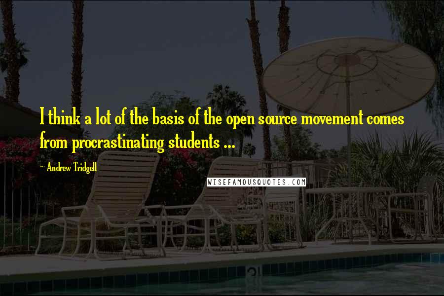 Andrew Tridgell Quotes: I think a lot of the basis of the open source movement comes from procrastinating students ...