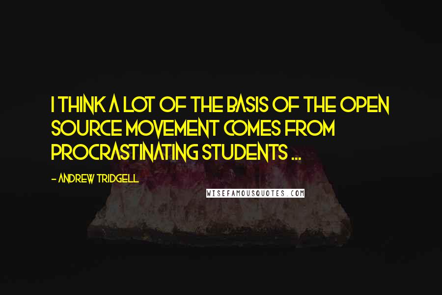 Andrew Tridgell Quotes: I think a lot of the basis of the open source movement comes from procrastinating students ...