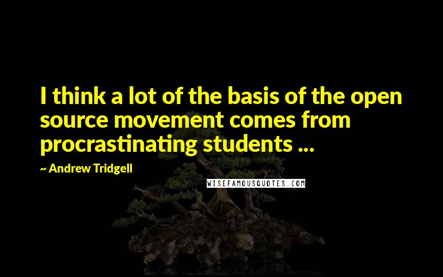 Andrew Tridgell Quotes: I think a lot of the basis of the open source movement comes from procrastinating students ...