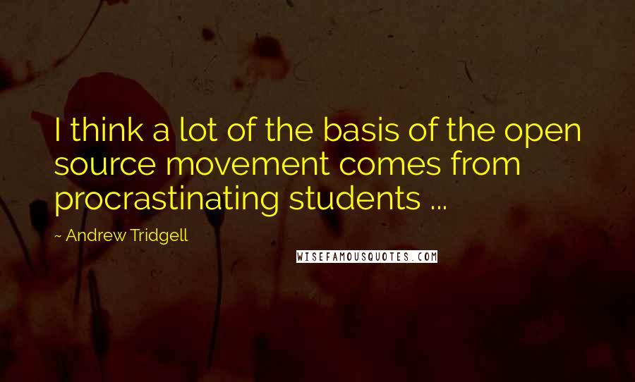 Andrew Tridgell Quotes: I think a lot of the basis of the open source movement comes from procrastinating students ...