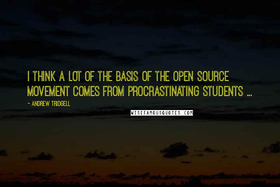 Andrew Tridgell Quotes: I think a lot of the basis of the open source movement comes from procrastinating students ...