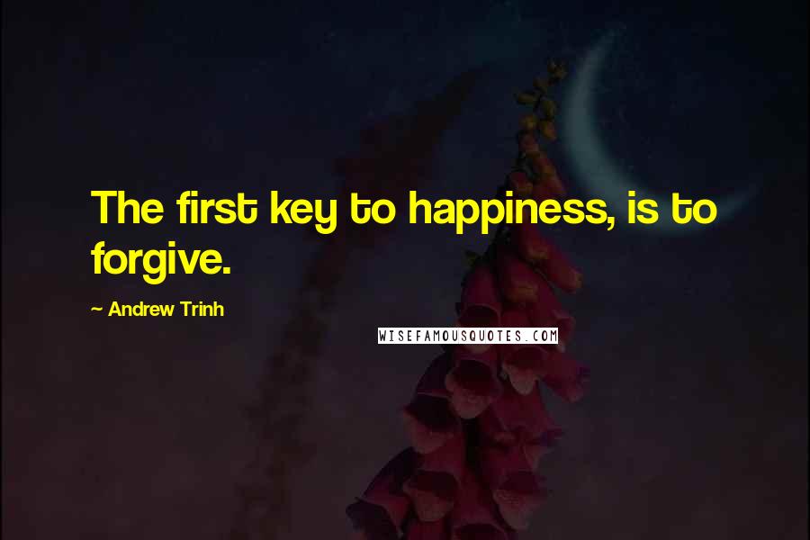 Andrew Trinh Quotes: The first key to happiness, is to forgive.