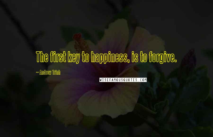 Andrew Trinh Quotes: The first key to happiness, is to forgive.