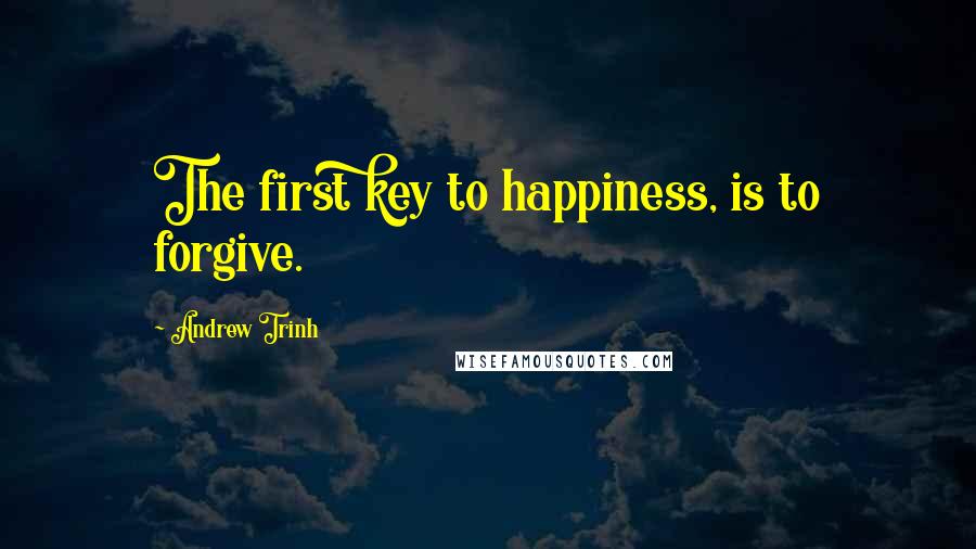 Andrew Trinh Quotes: The first key to happiness, is to forgive.