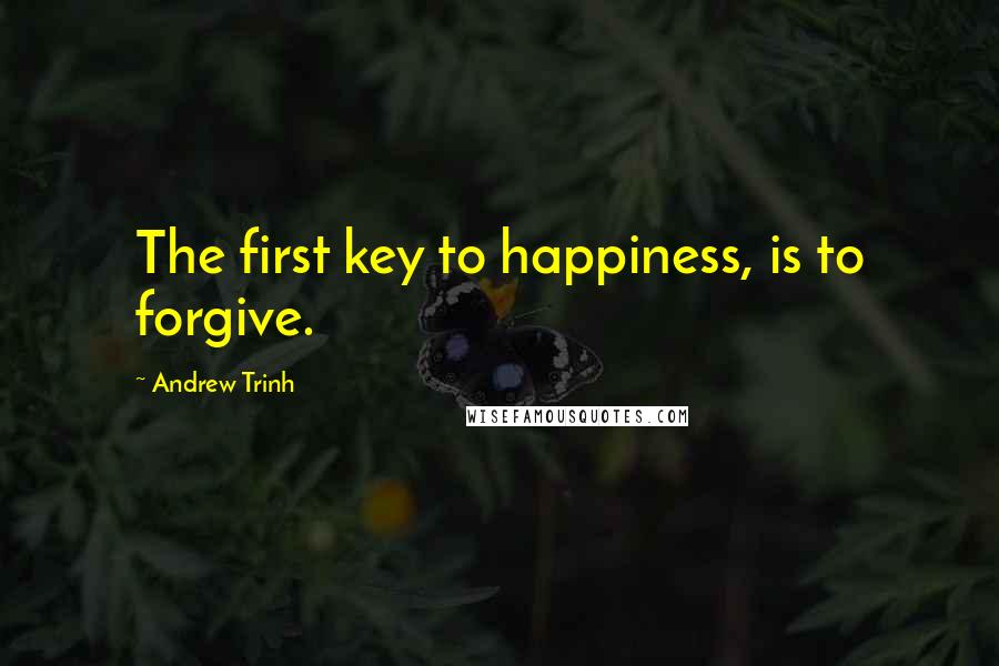 Andrew Trinh Quotes: The first key to happiness, is to forgive.