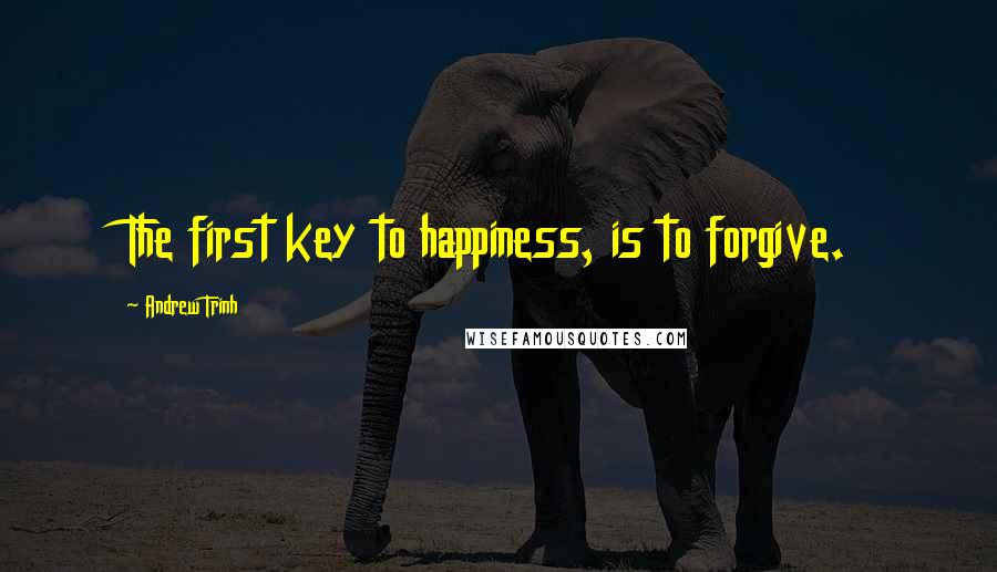 Andrew Trinh Quotes: The first key to happiness, is to forgive.